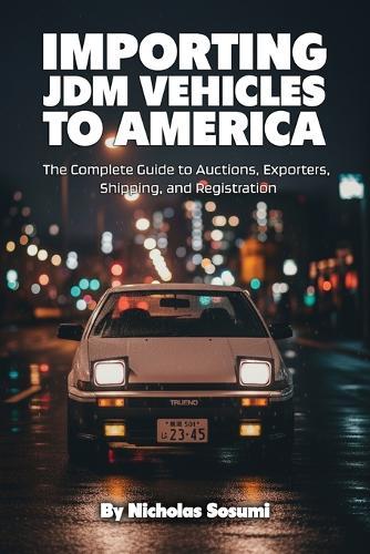 Importing JDM Vehicles to America: The Complete Guide to Auctions, Exporters, Shipping, and Registration