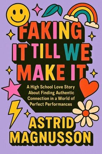 Faking It Till We Make It: A Young Adult Romance: A High School Love Story About Finding Authentic Connection in a World of Perfect Performances