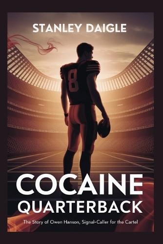 Cocaine Quarterback: The Story of Owen Hanson, Signal-Caller for the Cartel