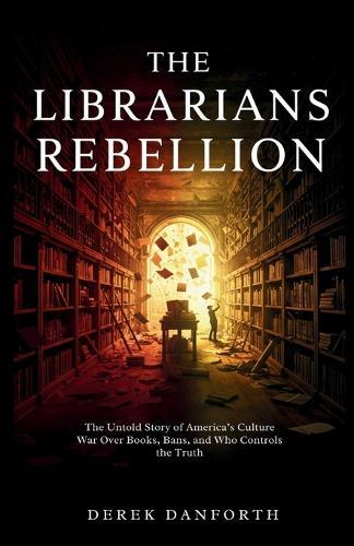 The librarians' rebellion: The Untold Story of America's Culture War Over Books, Bans, and Who Controls the Truth