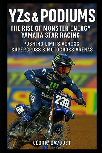 YZs & Podiums: The Rise of Monster Energy Yamaha Star Racing: Pushing Limits Across Supercross & Motocross Arenas