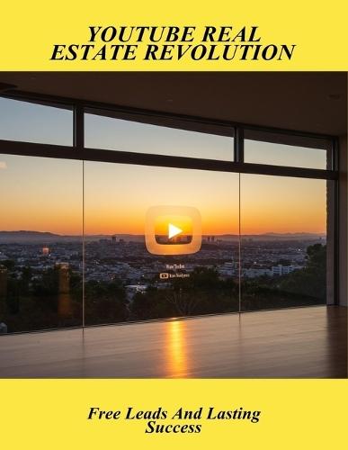 Youtube Real Estate Revolution: Free Leads And Lasting Success