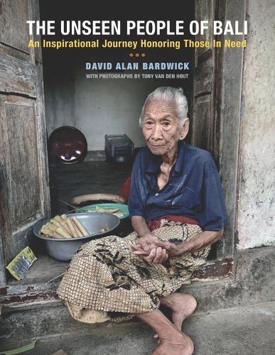 The Unseen People of Bali: An Inspirational Journey Honoring Those In Need: How One Man's Response to Crisis Became a Blueprint for Taking Action Photography by Tony Van Den Hout