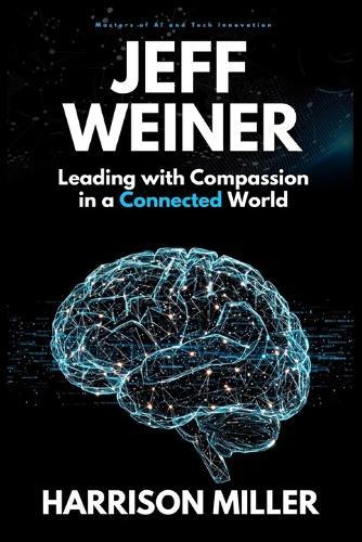 Jeff Weiner: Leading with Compassion in a Connected World: Inside the Mind of a Leader Who Transformed LinkedIn and Elevated Modern Leadership