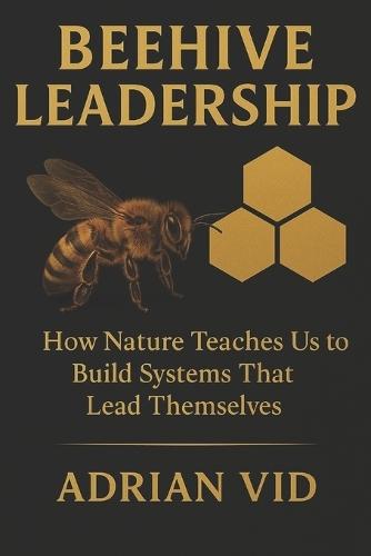 Beehive Leadership: How Nature Teaches Us to Build Systems That Lead Themselves (Standard Black & White Edition)