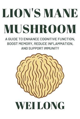 Lion's Mane: A Guide to Enhance Cognitive Function, Boost Memory, Reduce Inflammation, and Support Immunity