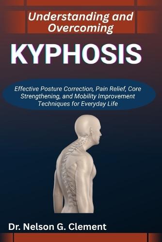 Understanding and Overcoming Kyphosis: Effective Posture Correction, Pain Relief, Core Strengthening, and Mobility Improvement Techniques for Everyday Life