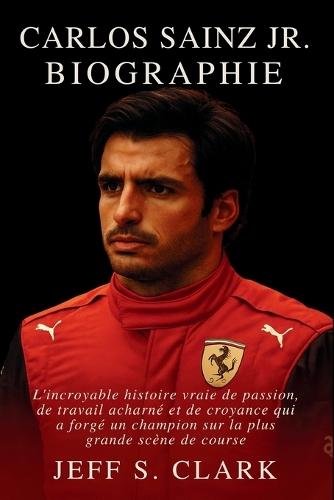 Carlos Sainz Jr. Biographie: L'incroyable histoire vraie de passion, de travail acharné et de croyance qui a forgé un champion sur la plus grande scène de course