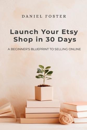 Launch Your Etsy Shop in 30 Days: A Beginner's Blueprint to Selling Online