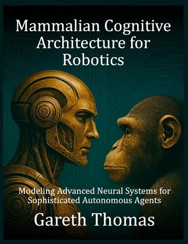 Mammalian Cognitive Architecture for Robotics: Modeling Advanced Neural Systems for Sophisticated Autonomous Agents