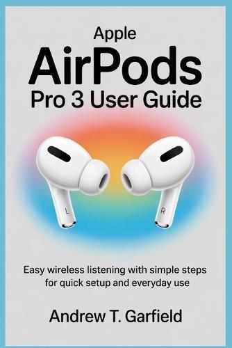 Apple Airpods Pro 3 User Guide: Easy Wireless Listening with Simple Steps for Quick Setup and Everyday Use