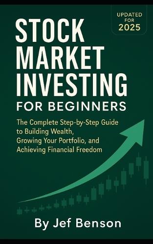 Stock Market Investing for Beginners: The Complete Step-by-Step Guide to Building Wealth, Growing Your Portfolio, and Achieving Financial Freedom (Updated for 2025)