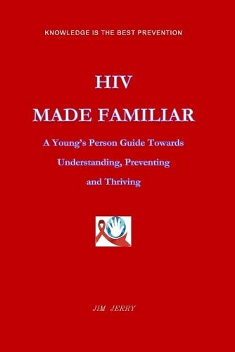 HIV Made Familiar: A Young's Persons Guide Towards Understanding, Preventing and Thriving