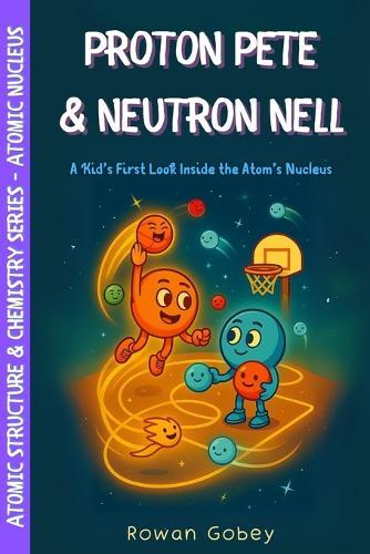 Proton Pete & Neutron Nell: A Kid's First Look Inside the Atom's Nucleus