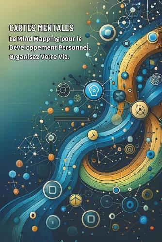 Cartes Mentales: Le Mind Mapping pour le Développement Personnel. Organisez Votre Vie