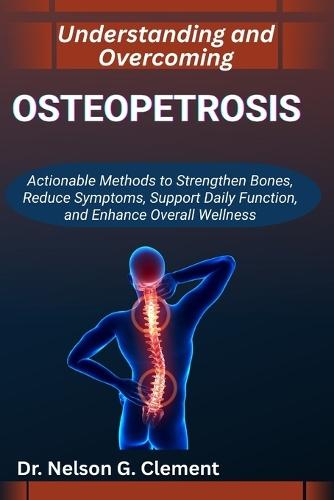 Understanding and Overcoming Osteopetrosis: Actionable Methods to Strengthen Bones, Reduce Symptoms, Support Daily Function, and Enhance Overall Wellness