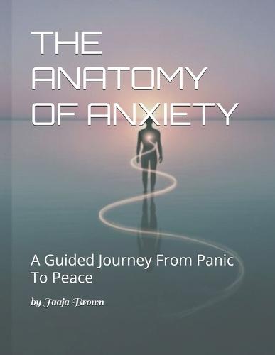 The Anatomy of Anxiety: A Guided Journey from Panic to Peace