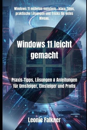 Windows 11 leicht gemacht: Praxis-Tipps, Lösungen & Anleitungen für Umsteiger, Einsteiger und Profis