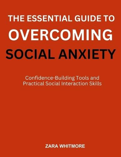 The Essential Guide to Overcoming Social Anxiety: Confidence-Building Tools and Practical Social Interaction Skills