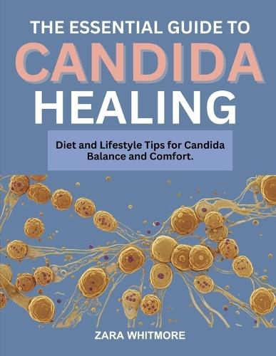 The Essential Guide to Candida Healing: Diet and Lifestyle Tips for Candida Balance and Comfort