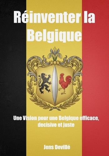 Réinventer la Belgique: Une vision pour une Belgique efficace, décisive et juste