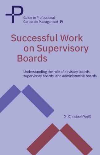 Successful Work on Supervisory Boards: Understanding the role of advisory boards, supervisory boards, and administrative boards