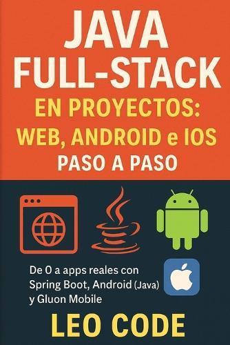 Java Full-Stack en Proyectos: Web, Android e iOS paso a paso: De 0 a apps reales con Spring Boot, Android (Java) y Gluon Mobile