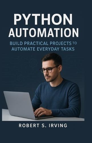 Python Automation: Build Practical Projects to Automate Everyday Task