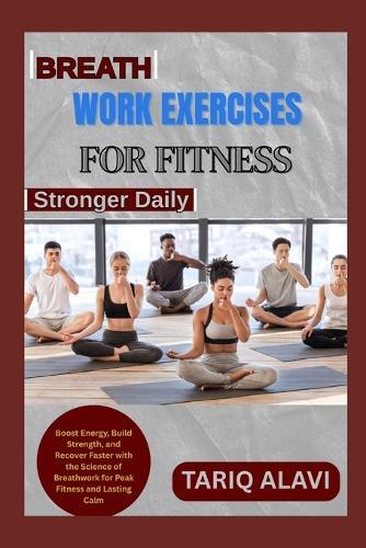 Breathwork Exercises for Fitness: Boost Energy, Build Strength, and Recover Faster with the Science of Breathwork for Peak Fitness and Lasting Calm