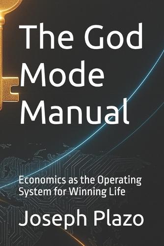 The God Mode Manual: Economics as the Operating System for Winning Life