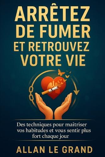 Arrêtez de Fumer Et Retrouvez Votre Vie: Des techniques pour maîtriser vos habitudes et vous sentir plus fort chaque jour.
