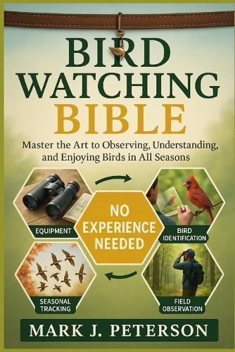 Bird Watching Bible: Master The Art to Observing, Understanding, and Enjoying Birds in All Seasons