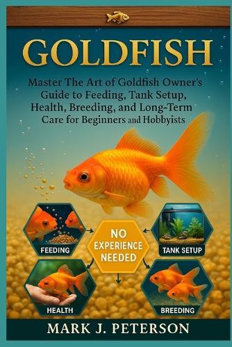 Gold Fish: Master The Art of Goldfish Owner's Guide to Feeding, Tank Setup, Health, Breeding, and Long-Term Care for Beginners and Hobbyists