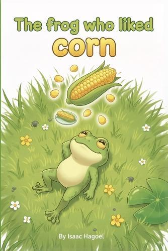 The Frog Who Liked Corn: A playful picture book about creativity and problem solving for toddlers and preschoolers (ages 2-5)