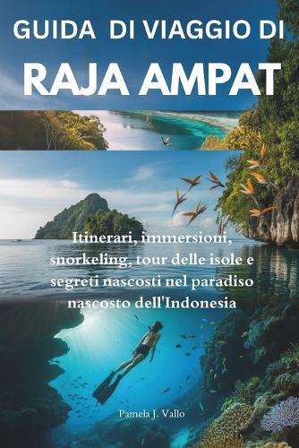 Essenziale Guida turistica di Raja Ampat: Itinerari, immersioni, snorkeling, tour delle isole e segreti nascosti nel paradiso nascosto dell'Indonesia