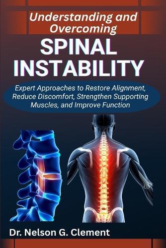 Understanding and Overcoming Spinal Instability: Expert Approaches to Restore Alignment, Reduce Discomfort, Strengthen Supporting Muscles, and Improve Function