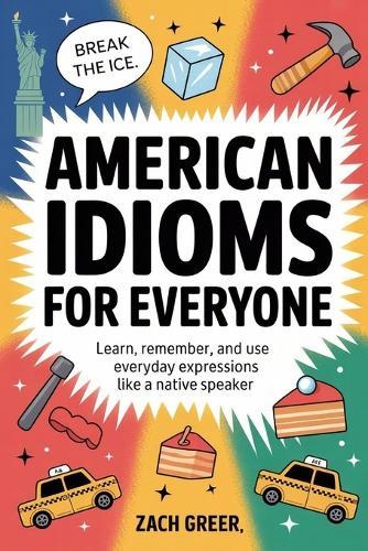 American Idioms for Everyone: Learn, Remember, and Use Everyday Expressions Like a Native Speaker