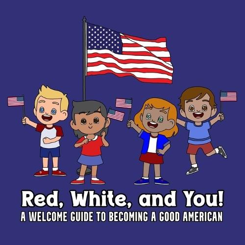 Red, White and You: A Welcome Guide to Becoming a Good American