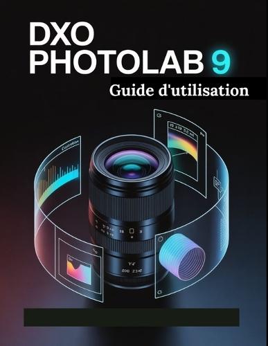 DxO PhotoLab 9 Guide d'utilisation: Un manuel étape par étape pour les débutants et les seniors couvrant les fonctionnalités essentielles de l'appareil photo, les techniques créatives, les conseils