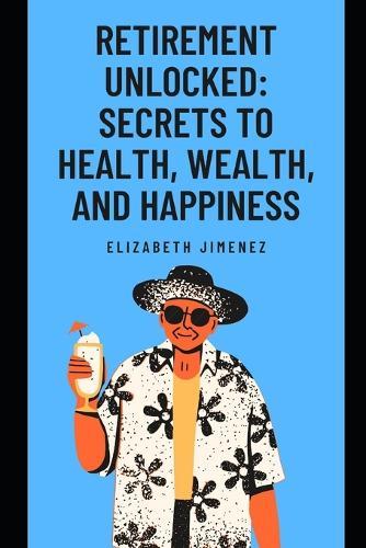 Retirement Unlocked: Secrets to Health, Wealth, and Happiness