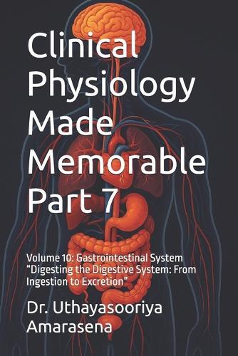 Clinical Physiology Made Memorable Part 7: Volume 10: Gastrointestinal System ""Digesting the Digestive System: From Ingestion to Excretion""