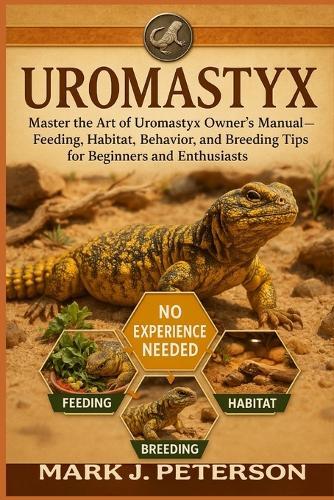 Uromatyx: Master The Art of Uromastyx Owner's Manual - Feeding, Habitat, Behavior, and Breeding Tips for Beginners and Enthusiasts