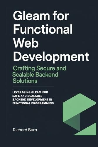 Gleam for Functional Web Development: Crafting Secure and Scalable Backend Solutions: Leveraging Gleam for Safe and Scalable Backend Development in Functional Programming