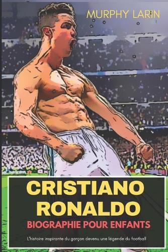 Cristiano Ronaldo Biographie Pour Enfants: L'histoire inspirante du garçon devenu une légende du football