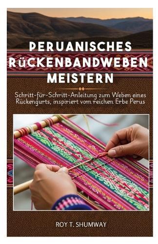 Peruanisches Rückenbandweben meistern: Schritt-für-Schritt-Anleitung zum Weben eines Rückengurts, inspiriert vom reichen Erbe Perus