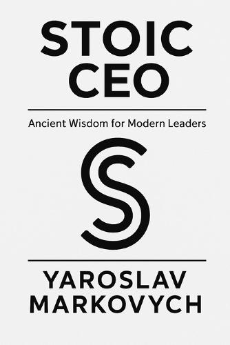 Stoic CEO: Ancient Wisdom for Leadership in Chaotic Times