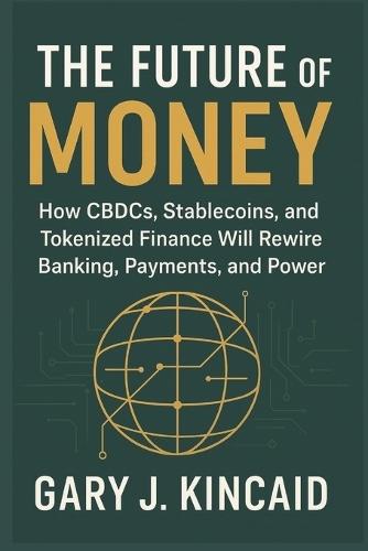 The Future of Money: How CBDCs, Stablecoins, and Tokenized Finance Will Rewire Banking, Payments, and Power