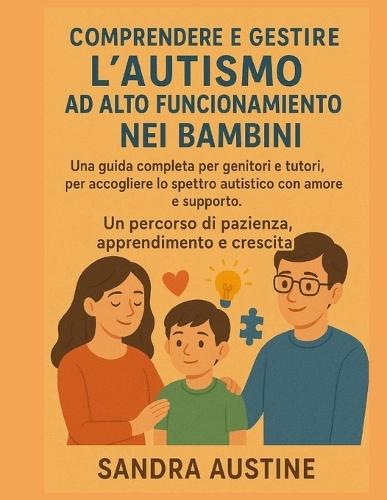 Comprendere E Gestire l'Autismo AD Alto Funzionamento Nei Bambini: Una guida completa per genitori e tutori, per accogliere lo spettro autistico con amore e supporto. Un percorso di pazienza, apprend