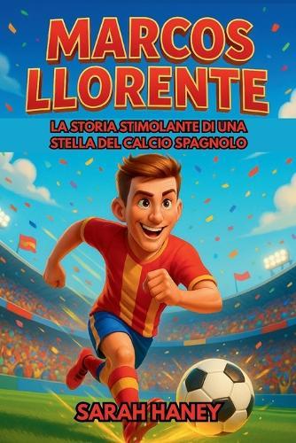 Biografia di Marcos Llorente: La storia stimolante di una stella del calcio spagnolo: dai sogni d'infanzia a eroe internazionale e modello per i giovani lettori