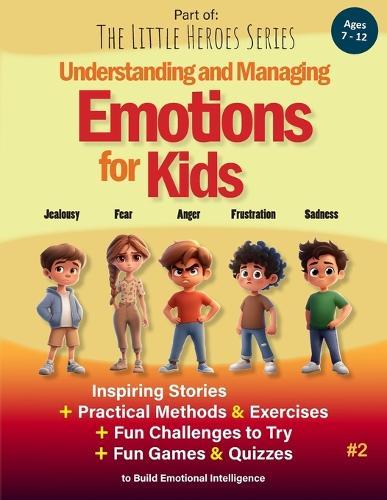 Understanding and Managing Emotions for Kids: Inspiring Stories, Practical Exercises, Fun Challenges and Quizzes to Build Emotional Intelligence (Ages 7-12)
